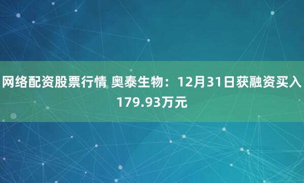 网络配资股票行情 奥泰生物：12月31日获融资买入179.93万元