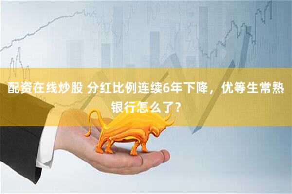 配资在线炒股 分红比例连续6年下降，优等生常熟银行怎么了？