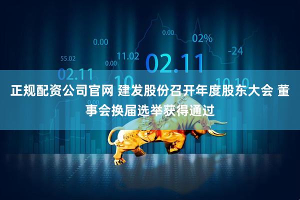 正规配资公司官网 建发股份召开年度股东大会 董事会换届选举获得通过
