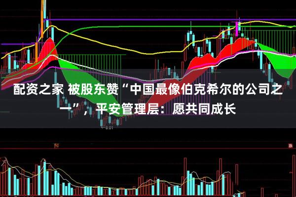 配资之家 被股东赞“中国最像伯克希尔的公司之一”，平安管理层：愿共同成长