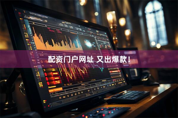 配资门户网址 又出爆款！