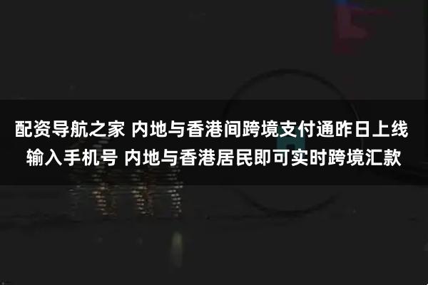 配资导航之家 内地与香港间跨境支付通昨日上线 输入手机号 内地与香港居民即可实时跨境汇款