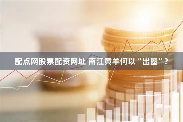 配点网股票配资网址 南江黄羊何以“出圈”?