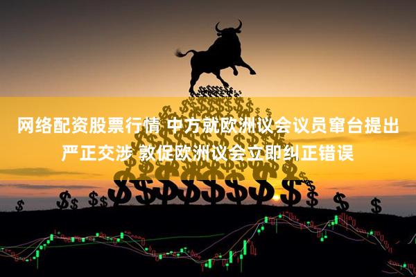 网络配资股票行情 中方就欧洲议会议员窜台提出严正交涉 敦促欧洲议会立即纠正错误