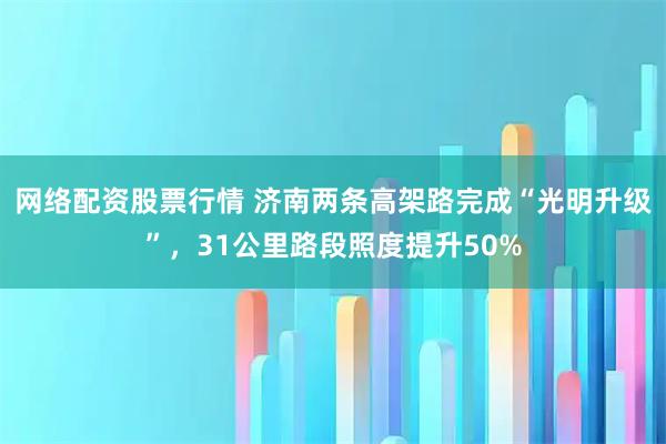 网络配资股票行情 济南两条高架路完成“光明升级”，31公里路段照度提升50%