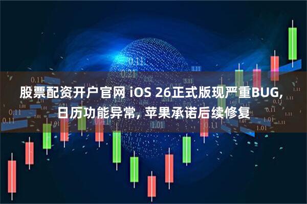 股票配资开户官网 iOS 26正式版现严重BUG, 日历功能异常, 苹果承诺后续修复