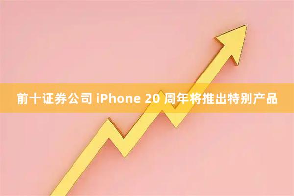 前十证券公司 iPhone 20 周年将推出特别产品