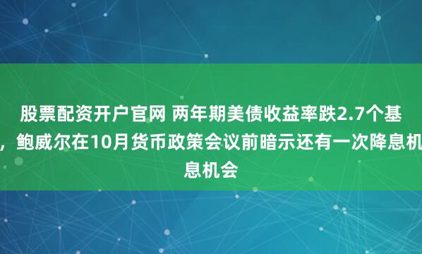 股票配资开户官网 两年期美债收益率跌2.7个基点，鲍威尔在10月货币政策会议前暗示还有一次降息机会