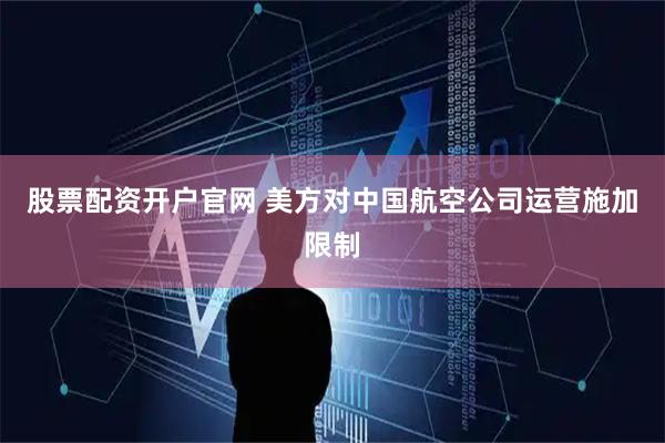 股票配资开户官网 美方对中国航空公司运营施加限制
