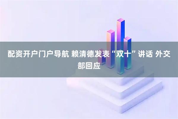 配资开户门户导航 赖清德发表“双十”讲话 外交部回应
