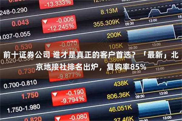 前十证券公司 谁才是真正的客户首选？「最新」北京地接社排名出炉，复购率85%