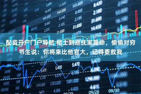 配资开户门户导航 相士到巡抚家算命,偷偷对穷书生说:你将来比他官大,记得要救我