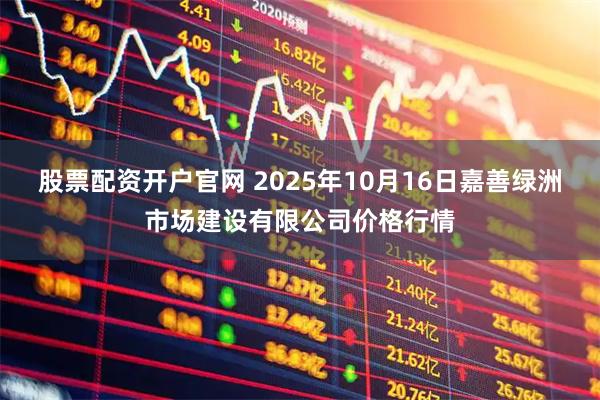 股票配资开户官网 2025年10月16日嘉善绿洲市场建设有限公司价格行情