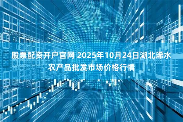 股票配资开户官网 2025年10月24日湖北浠水农产品批发市场价格行情