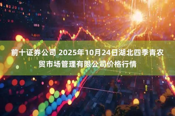 前十证券公司 2025年10月24日湖北四季青农贸市场管理有限公司价格行情