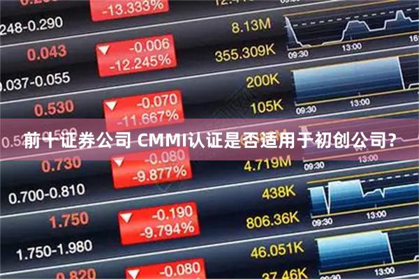 前十证券公司 CMMI认证是否适用于初创公司？