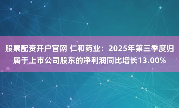 股票配资开户官网 仁和药业：2025年第三季度归属于上市公司股东的净利润同比增长13.00%