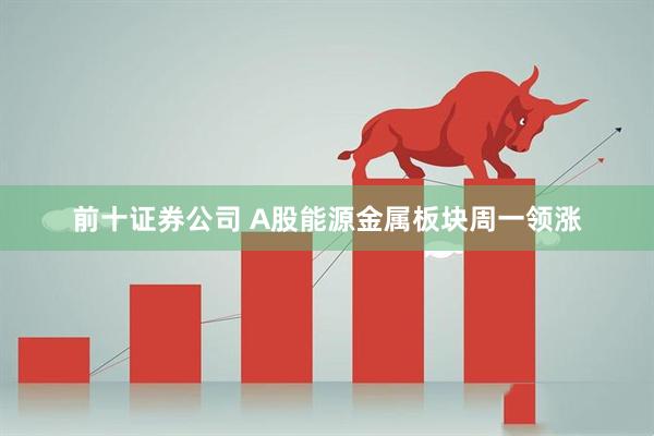 前十证券公司 A股能源金属板块周一领涨