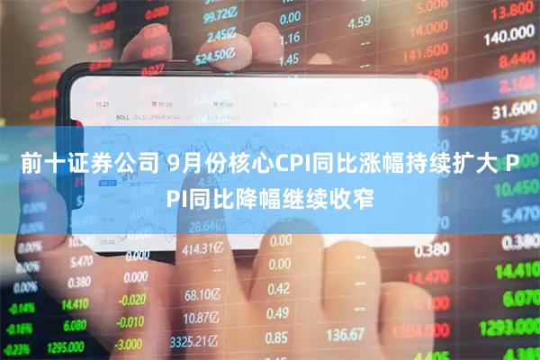前十证券公司 9月份核心CPI同比涨幅持续扩大 PPI同比降幅继续收窄