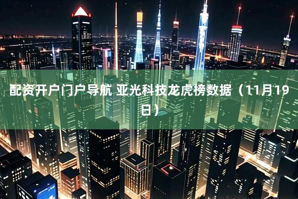 配资开户门户导航 亚光科技龙虎榜数据（11月19日）