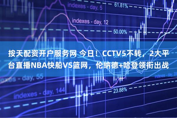 按天配资开户服务网 今日！CCTV5不转，2大平台直播NBA快船VS篮网，伦纳德+哈登领衔出战