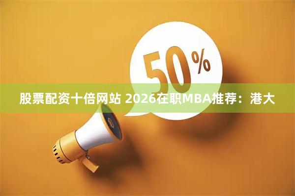 股票配资十倍网站 2026在职MBA推荐：港大