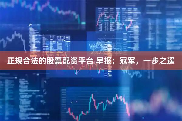 正规合法的股票配资平台 早报：冠军，一步之遥