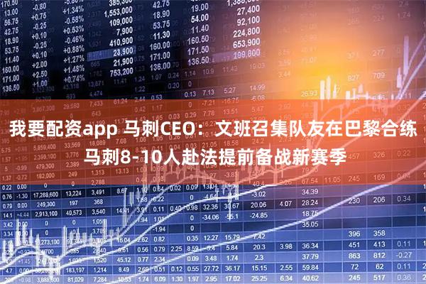 我要配资app 马刺CEO：文班召集队友在巴黎合练 马刺8-10人赴法提前备战新赛季