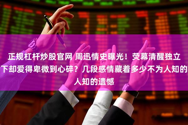 正规杠杆炒股官网 周迅情史曝光！荧幕清醒独立，私下却爱得卑微到心碎？几段感情藏着多少不为人知的遗憾