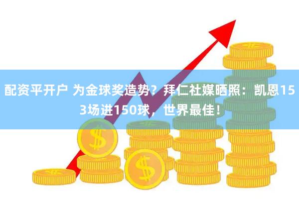 配资平开户 为金球奖造势？拜仁社媒晒照：凯恩153场进150球，世界最佳！