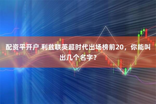配资平开户 利兹联英超时代出场榜前20，你能叫出几个名字？